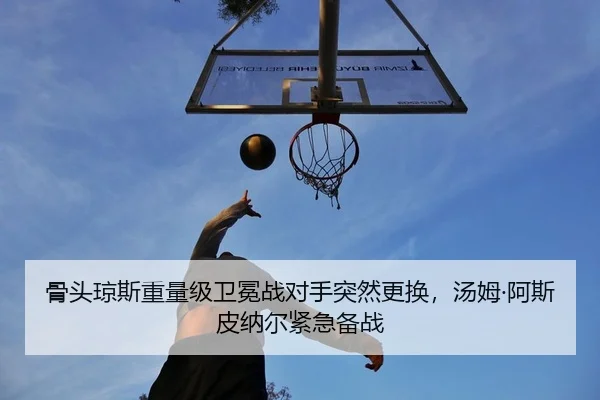 骨头琼斯重量级卫冕战对手突然更换，汤姆·阿斯皮纳尔紧急备战